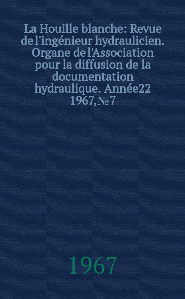 La Houille blanche : Revue de l'ingénieur hydraulicien. Organe de l'Association pour la diffusion de la documentation hydraulique. Année22 1967, №7