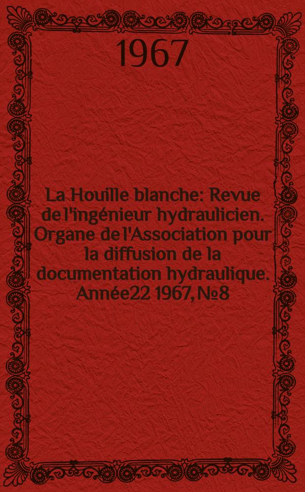 La Houille blanche : Revue de l'ingénieur hydraulicien. Organe de l'Association pour la diffusion de la documentation hydraulique. Année22 1967, №8