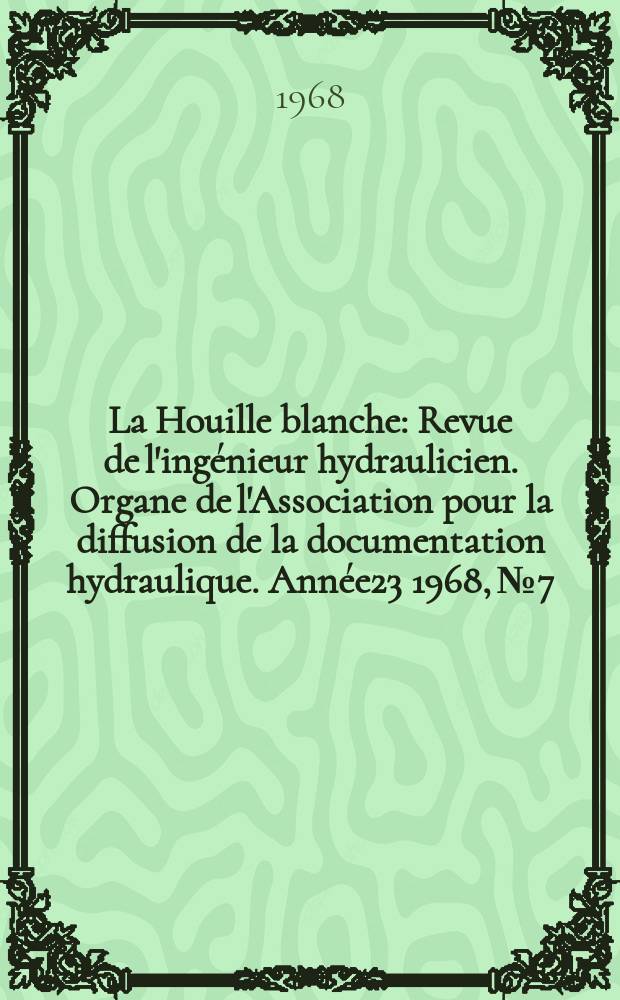 La Houille blanche : Revue de l'ingénieur hydraulicien. Organe de l'Association pour la diffusion de la documentation hydraulique. Année23 1968, №7
