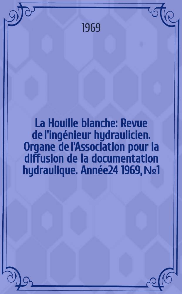 La Houille blanche : Revue de l'ingénieur hydraulicien. Organe de l'Association pour la diffusion de la documentation hydraulique. Année24 1969, №1