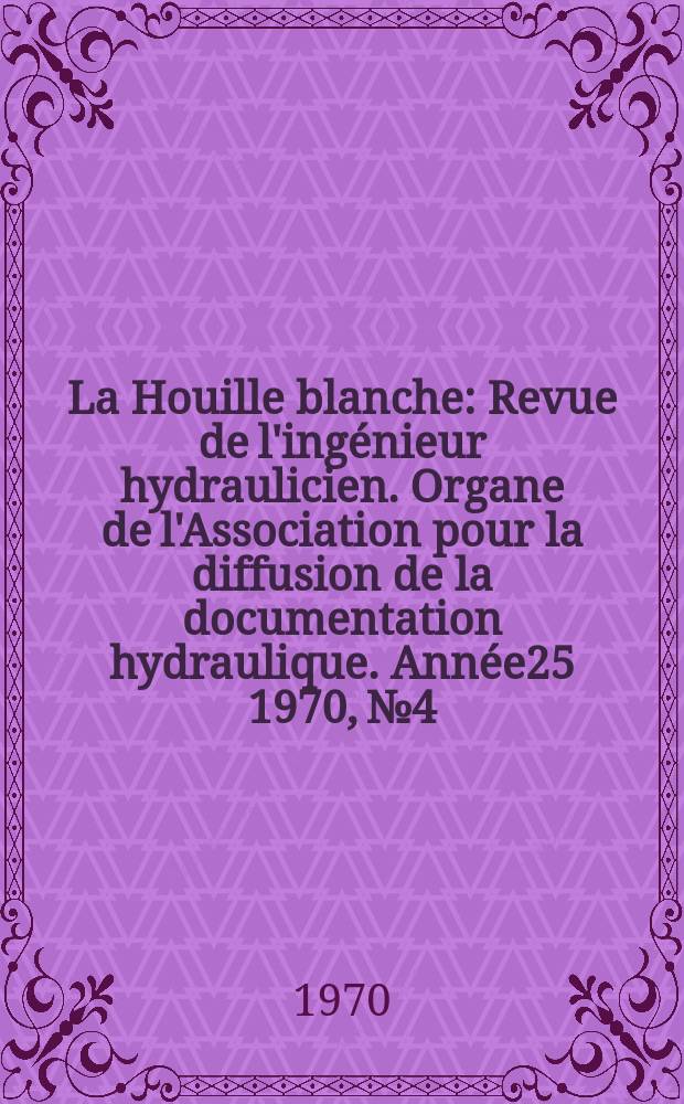 La Houille blanche : Revue de l'ingénieur hydraulicien. Organe de l'Association pour la diffusion de la documentation hydraulique. Année25 1970, №4