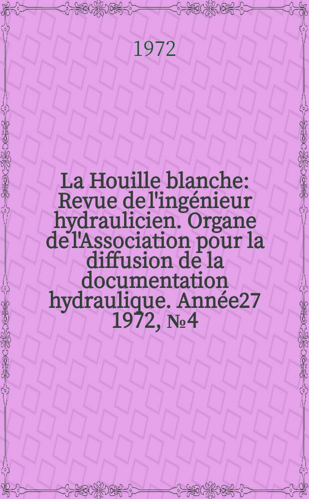 La Houille blanche : Revue de l'ingénieur hydraulicien. Organe de l'Association pour la diffusion de la documentation hydraulique. Année27 1972, №4(206)