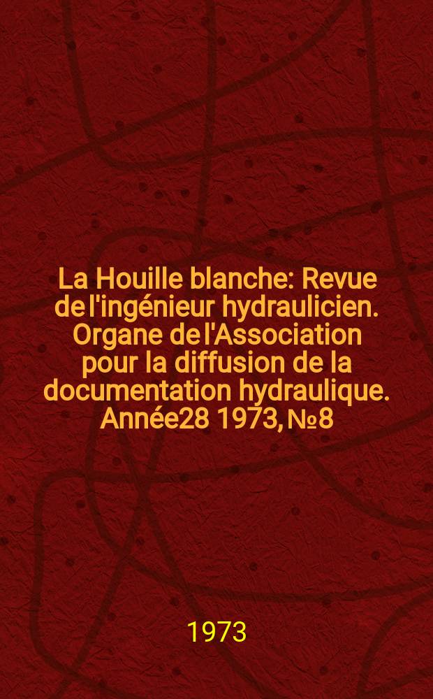La Houille blanche : Revue de l'ingénieur hydraulicien. Organe de l'Association pour la diffusion de la documentation hydraulique. Année28 1973, №8