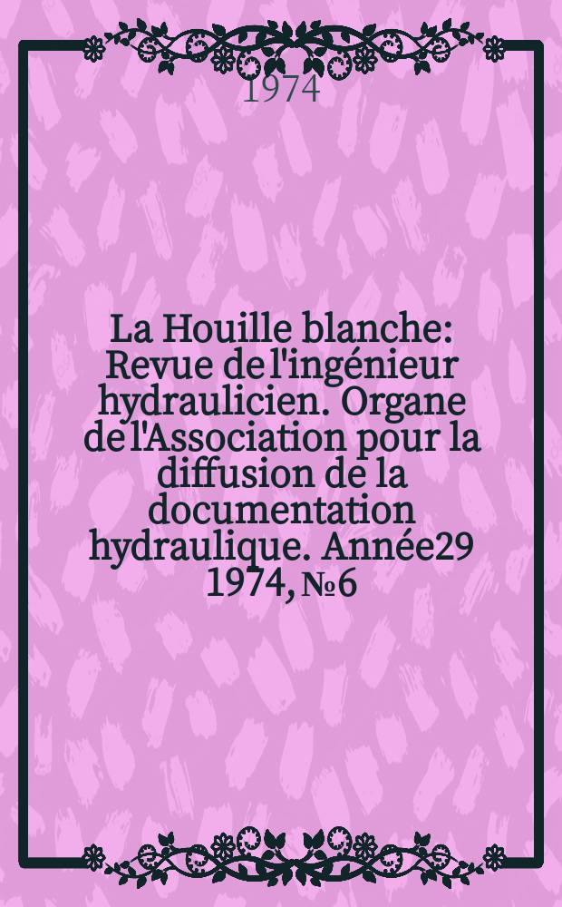 La Houille blanche : Revue de l'ingénieur hydraulicien. Organe de l'Association pour la diffusion de la documentation hydraulique. Année29 1974, №6
