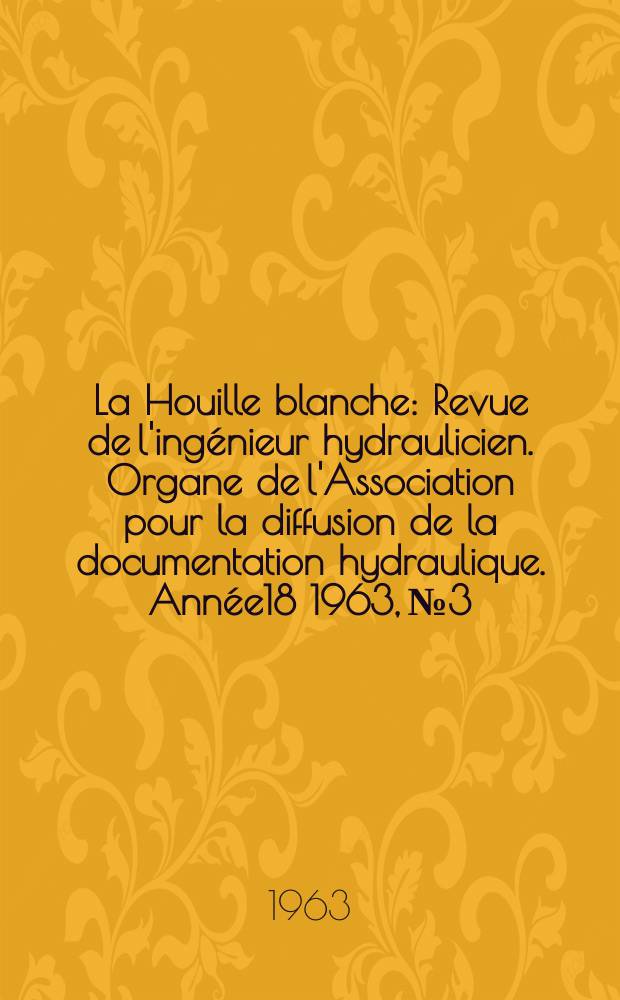 La Houille blanche : Revue de l'ingénieur hydraulicien. Organe de l'Association pour la diffusion de la documentation hydraulique. Année18 1963, №3