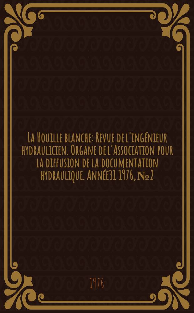 La Houille blanche : Revue de l'ingénieur hydraulicien. Organe de l'Association pour la diffusion de la documentation hydraulique. Année31 1976, №2