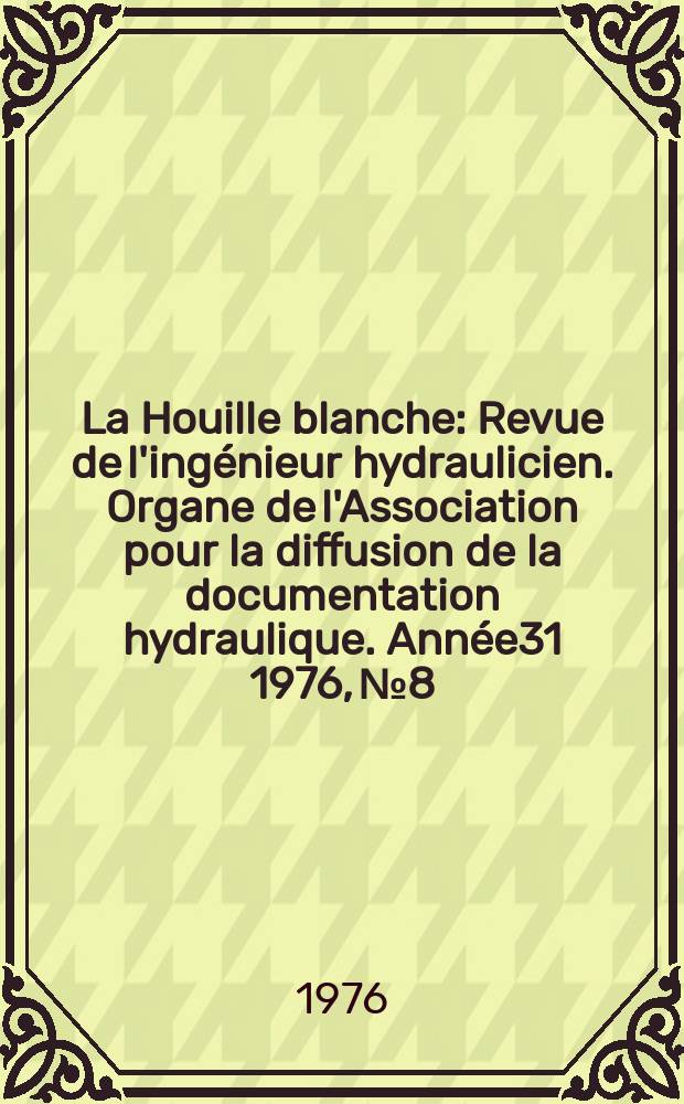 La Houille blanche : Revue de l'ingénieur hydraulicien. Organe de l'Association pour la diffusion de la documentation hydraulique. Année31 1976, №8