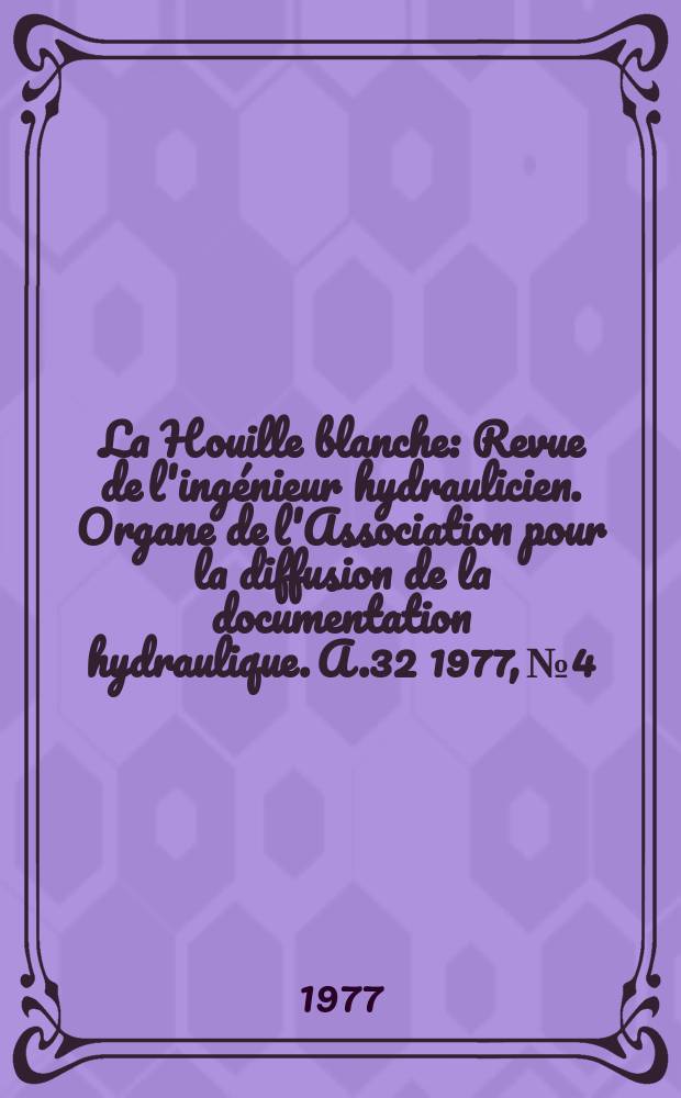 La Houille blanche : Revue de l'ingénieur hydraulicien. Organe de l'Association pour la diffusion de la documentation hydraulique. A.32 1977, №4