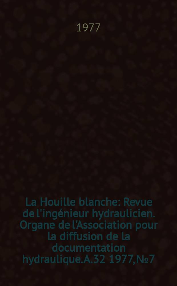 La Houille blanche : Revue de l'ingénieur hydraulicien. Organe de l'Association pour la diffusion de la documentation hydraulique. A.32 1977, №7/8