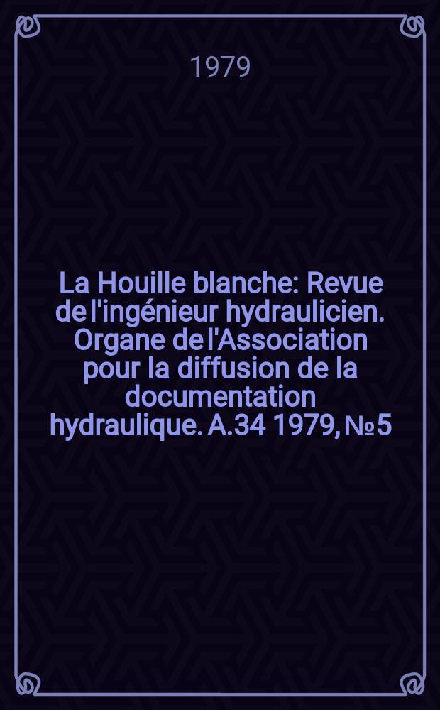 La Houille blanche : Revue de l'ingénieur hydraulicien. Organe de l'Association pour la diffusion de la documentation hydraulique. A.34 1979, №5