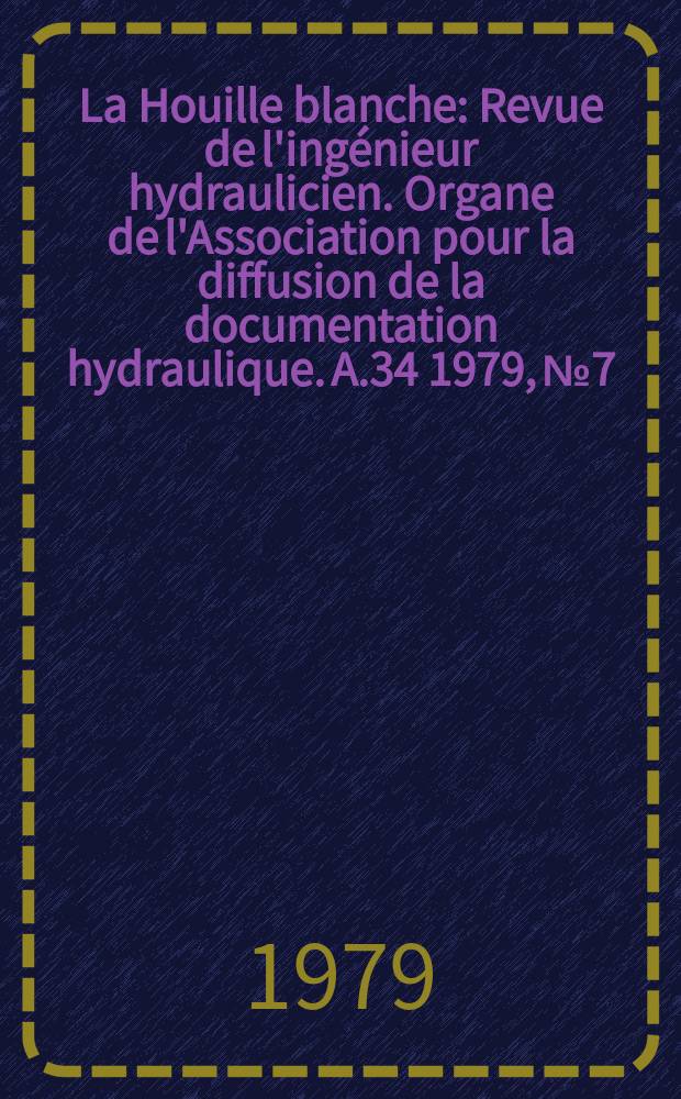 La Houille blanche : Revue de l'ingénieur hydraulicien. Organe de l'Association pour la diffusion de la documentation hydraulique. A.34 1979, №7