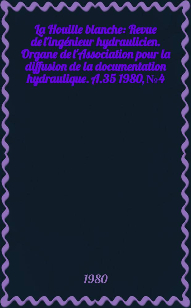 La Houille blanche : Revue de l'ingénieur hydraulicien. Organe de l'Association pour la diffusion de la documentation hydraulique. A.35 1980, №4