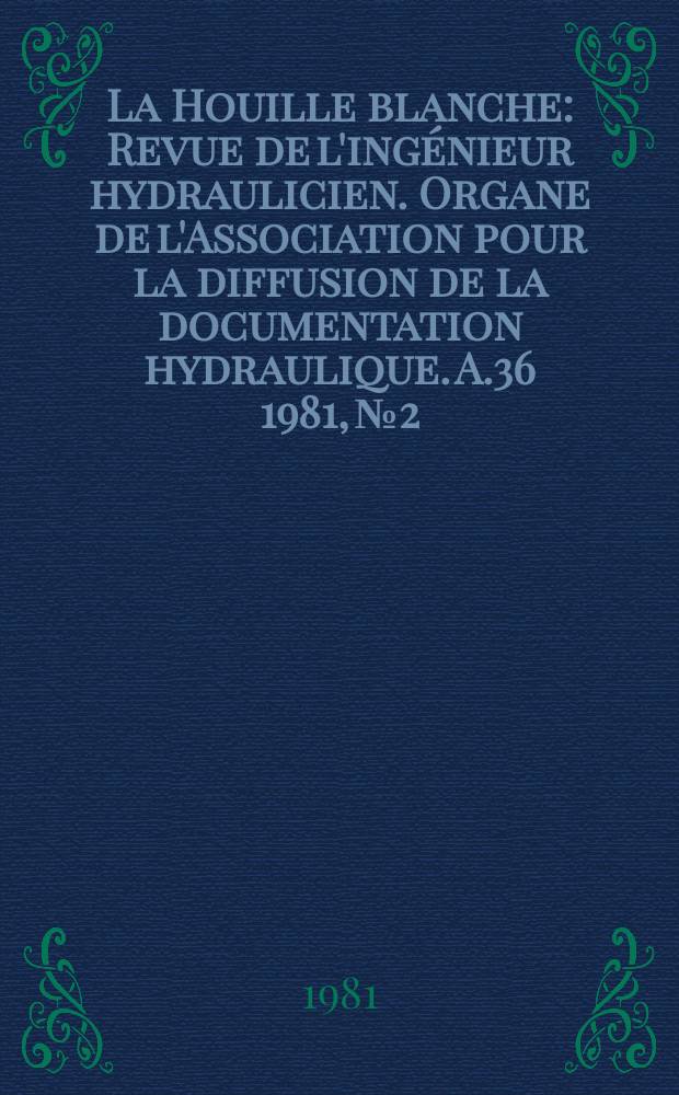 La Houille blanche : Revue de l'ingénieur hydraulicien. Organe de l'Association pour la diffusion de la documentation hydraulique. A.36 1981, №2