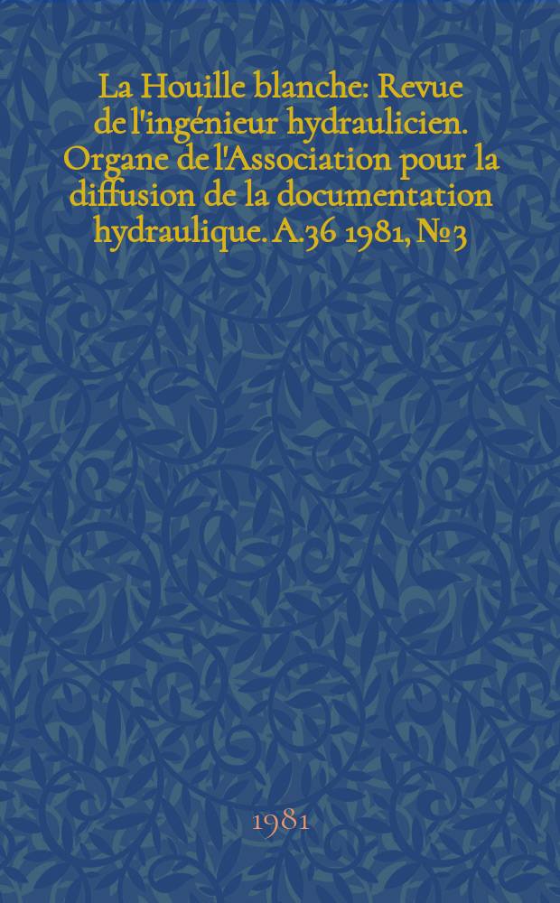 La Houille blanche : Revue de l'ingénieur hydraulicien. Organe de l'Association pour la diffusion de la documentation hydraulique. A.36 1981, №3