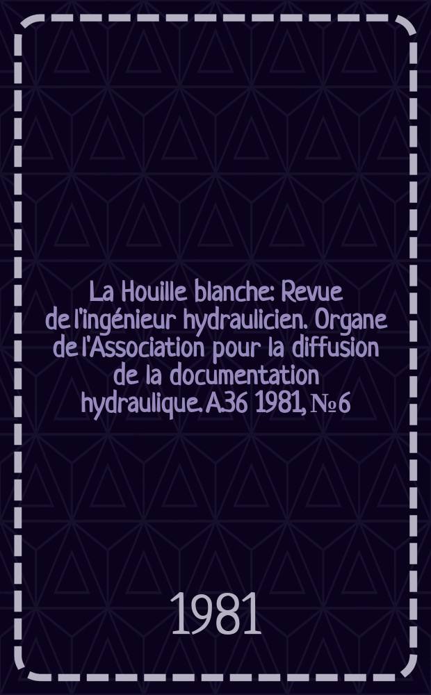 La Houille blanche : Revue de l'ingénieur hydraulicien. Organe de l'Association pour la diffusion de la documentation hydraulique. A.36 1981, №6