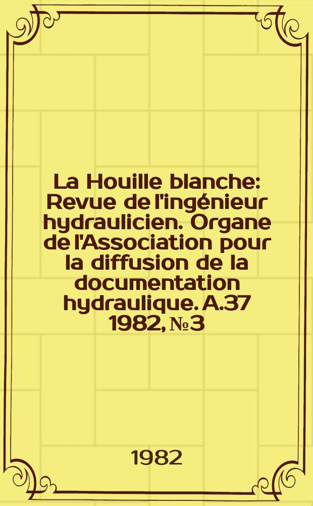 La Houille blanche : Revue de l'ingénieur hydraulicien. Organe de l'Association pour la diffusion de la documentation hydraulique. A.37 1982, №3
