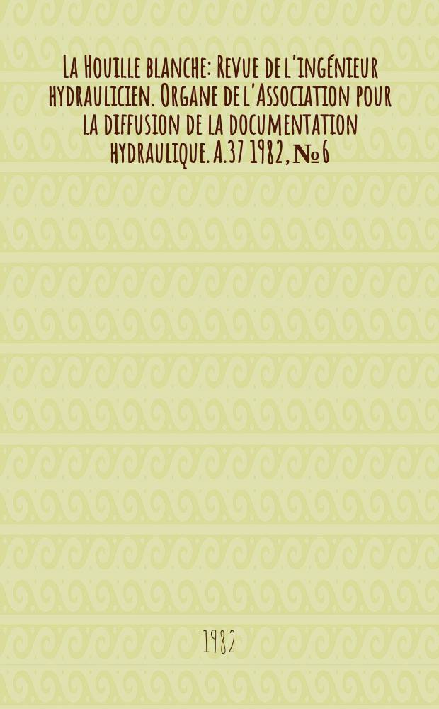 La Houille blanche : Revue de l'ing&eacute;nieur hydraulicien. Organe de l'Association pour la diffusion de la documentation hydraulique. A.37 1982, №6