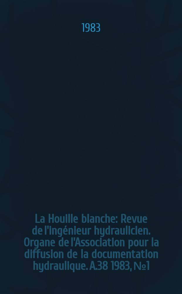 La Houille blanche : Revue de l'ingénieur hydraulicien. Organe de l'Association pour la diffusion de la documentation hydraulique. A.38 1983, №1