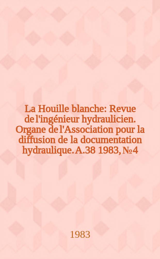 La Houille blanche : Revue de l'ingénieur hydraulicien. Organe de l'Association pour la diffusion de la documentation hydraulique. A.38 1983, №4