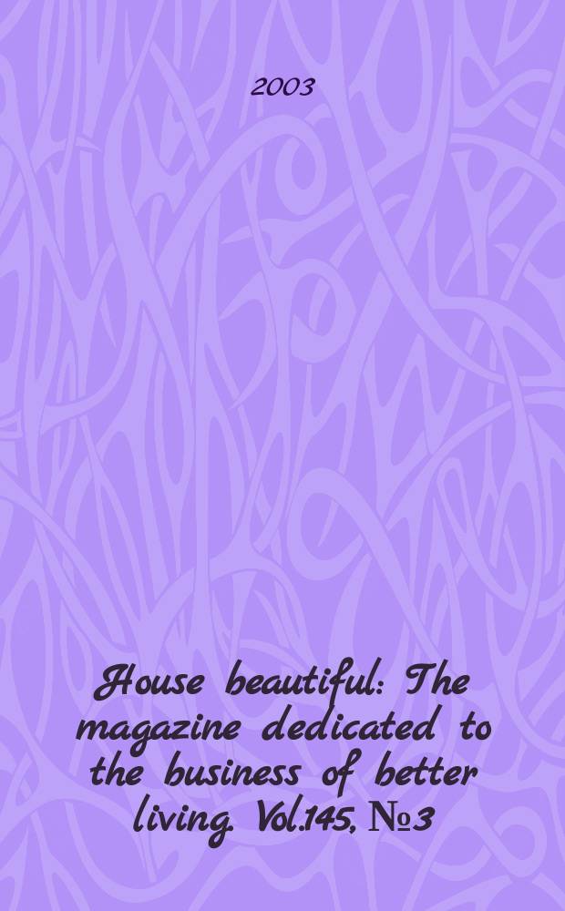 House beautiful : The magazine dedicated to the business of better living. Vol.145, №3
