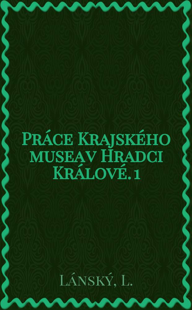Pr&aacute;ce Krajsk&eacute;ho musea v Hradci Kr&aacute;lov&eacute;. 1 : Soupis prvotisků v knihovnĕ Krajsk&eacute;ho vlastivĕdn&eacute;ho musea Zdeňka Nejedl&eacute;ho v Hradci Kr&aacute;lov&eacute;