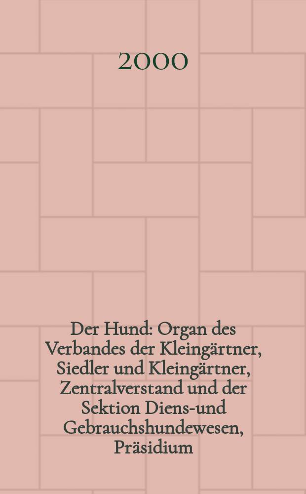 Der Hund : Organ des Verbandes der Kleing&auml;rtner, Siedler und Kleing&auml;rtner, Zentralverstand und der Sektion Dienst- und Gebrauchshundewesen, Pr&auml;sidium. 2000, H.1