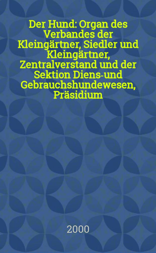 Der Hund : Organ des Verbandes der Kleing&auml;rtner, Siedler und Kleing&auml;rtner, Zentralverstand und der Sektion Dienst- und Gebrauchshundewesen, Pr&auml;sidium. 2000, H.2