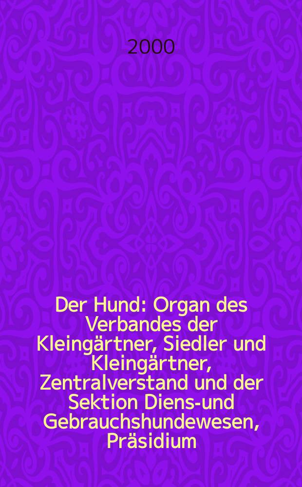 Der Hund : Organ des Verbandes der Kleing&auml;rtner, Siedler und Kleing&auml;rtner, Zentralverstand und der Sektion Dienst- und Gebrauchshundewesen, Pr&auml;sidium. 2000, H.6