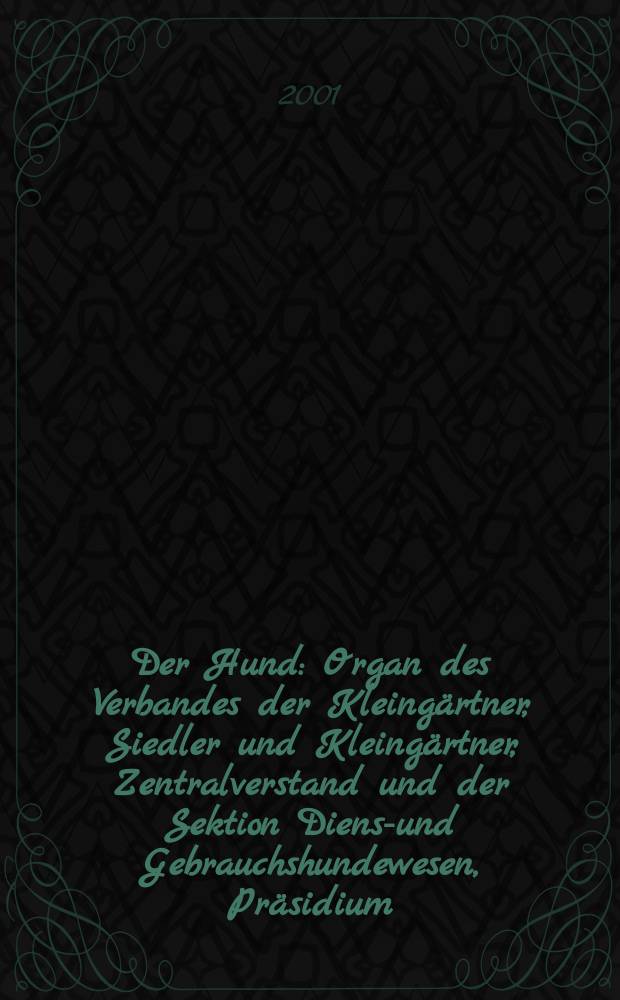 Der Hund : Organ des Verbandes der Kleing&auml;rtner, Siedler und Kleing&auml;rtner, Zentralverstand und der Sektion Dienst- und Gebrauchshundewesen, Pr&auml;sidium. 2001, H.11