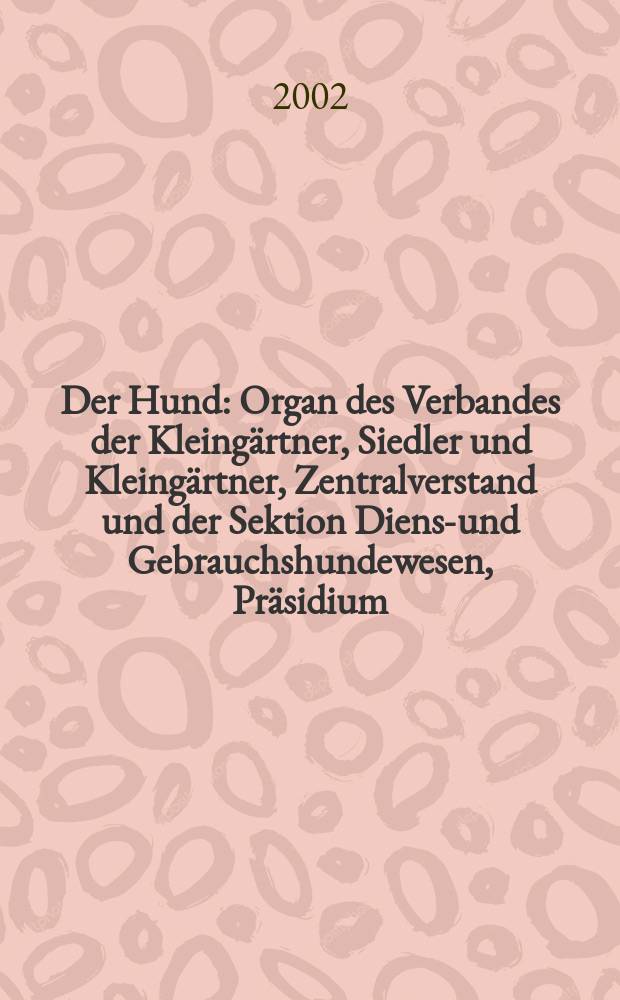 Der Hund : Organ des Verbandes der Kleingärtner, Siedler und Kleingärtner, Zentralverstand und der Sektion Dienst- und Gebrauchshundewesen, Präsidium. 2002, H.3