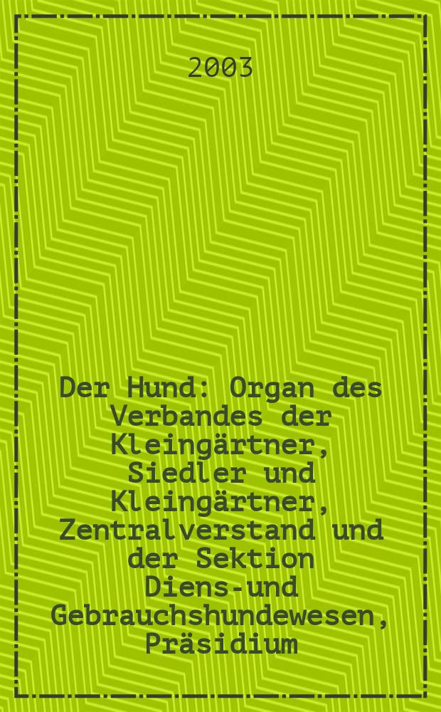 Der Hund : Organ des Verbandes der Kleingärtner, Siedler und Kleingärtner, Zentralverstand und der Sektion Dienst- und Gebrauchshundewesen, Präsidium. 2003, H.1