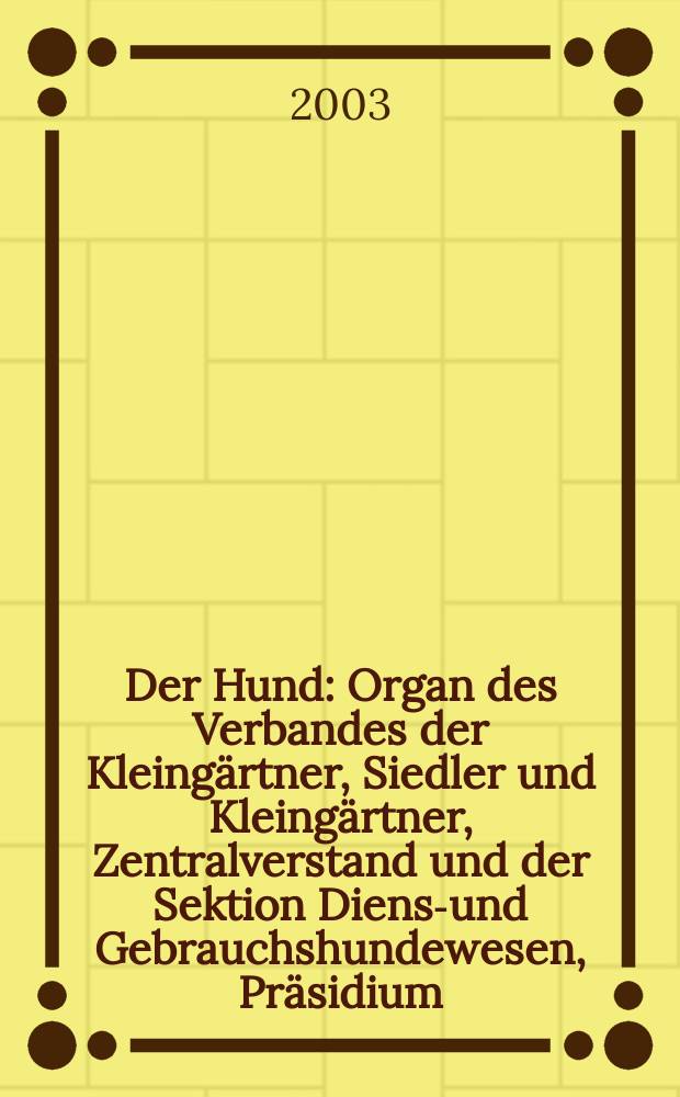 Der Hund : Organ des Verbandes der Kleingärtner, Siedler und Kleingärtner, Zentralverstand und der Sektion Dienst- und Gebrauchshundewesen, Präsidium. 2003, H.9