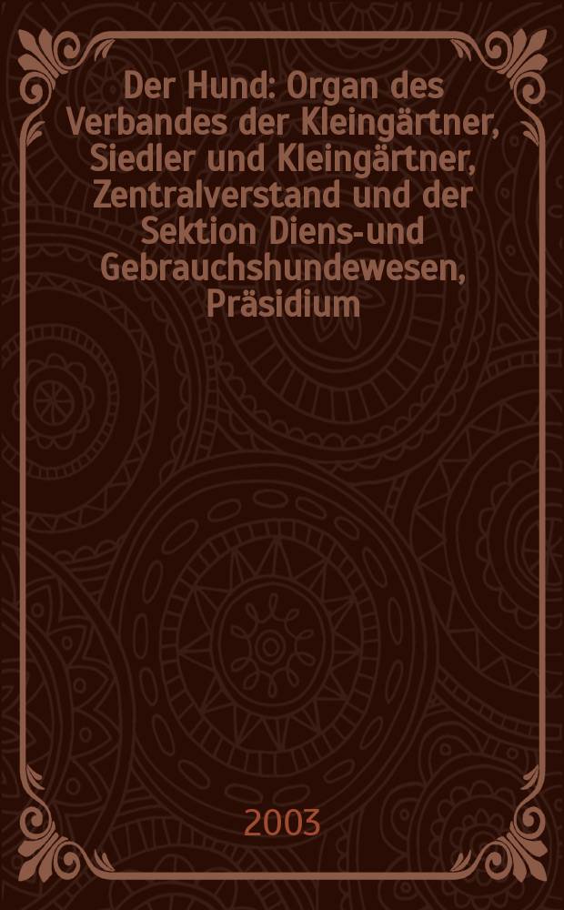 Der Hund : Organ des Verbandes der Kleingärtner, Siedler und Kleingärtner, Zentralverstand und der Sektion Dienst- und Gebrauchshundewesen, Präsidium. 2003, H.10