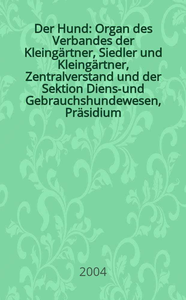 Der Hund : Organ des Verbandes der Kleingärtner, Siedler und Kleingärtner, Zentralverstand und der Sektion Dienst- und Gebrauchshundewesen, Präsidium. 2004, H.1