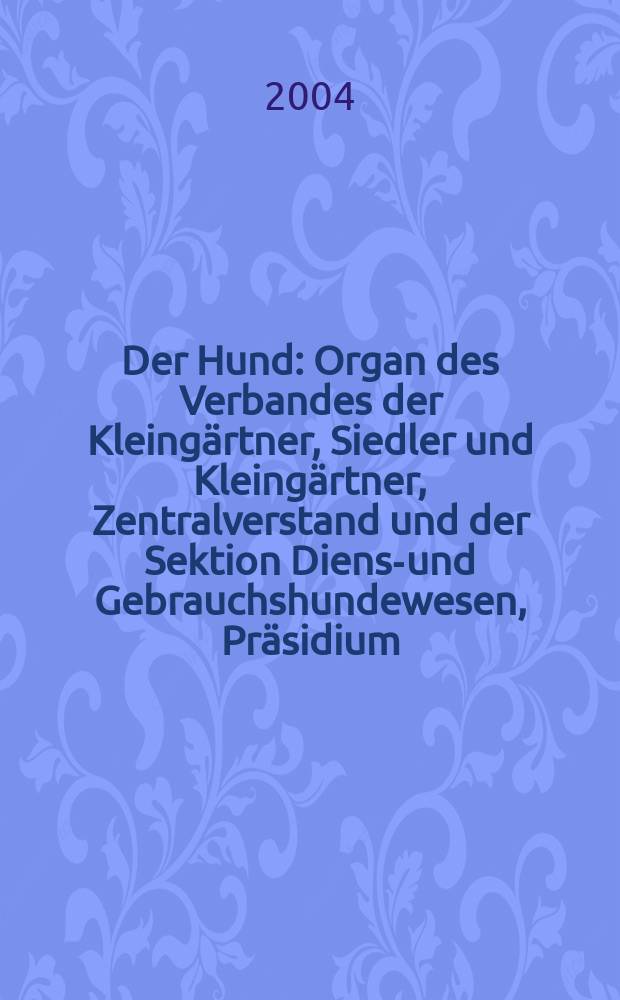 Der Hund : Organ des Verbandes der Kleing&auml;rtner, Siedler und Kleing&auml;rtner, Zentralverstand und der Sektion Dienst- und Gebrauchshundewesen, Pr&auml;sidium. 2004, H.9