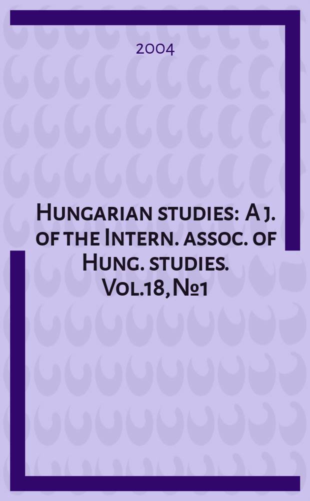 Hungarian studies : A j. of the Intern. assoc. of Hung. studies. Vol.18, №1