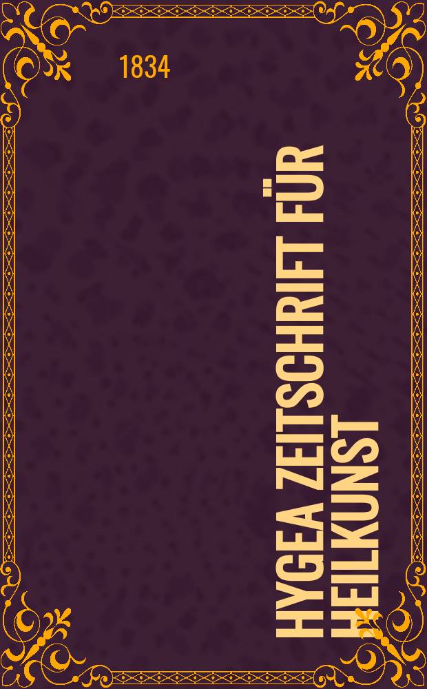 Hygea Zeitschrift für Heilkunst : Nebst einem kritischen Repertorium der gesamten in - und ausländischen Journalistik und Literatur der Homöopathie und der dahin einschlagenden Wissenschaften