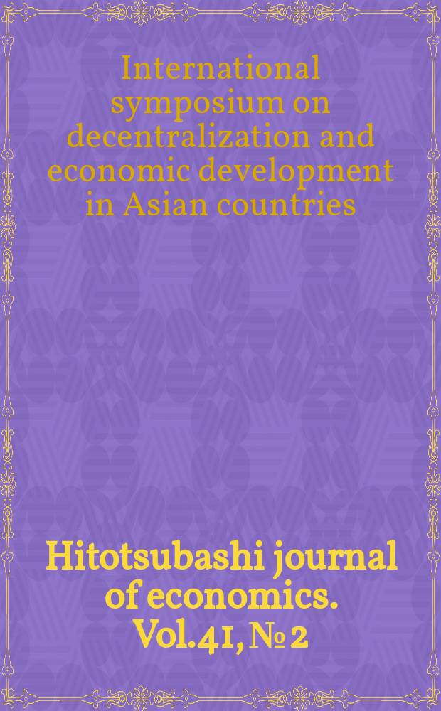 Hitotsubashi journal of economics. Vol.41, №2 : International symposium on decentralization and economic development in Asian countries (2000; Tokyo)