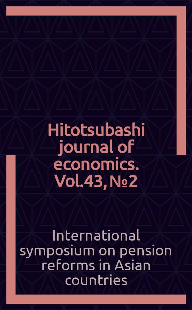 Hitotsubashi journal of economics. Vol.43, №2 : International symposium on pension reforms in Asian countries (2002; Tokyo)
