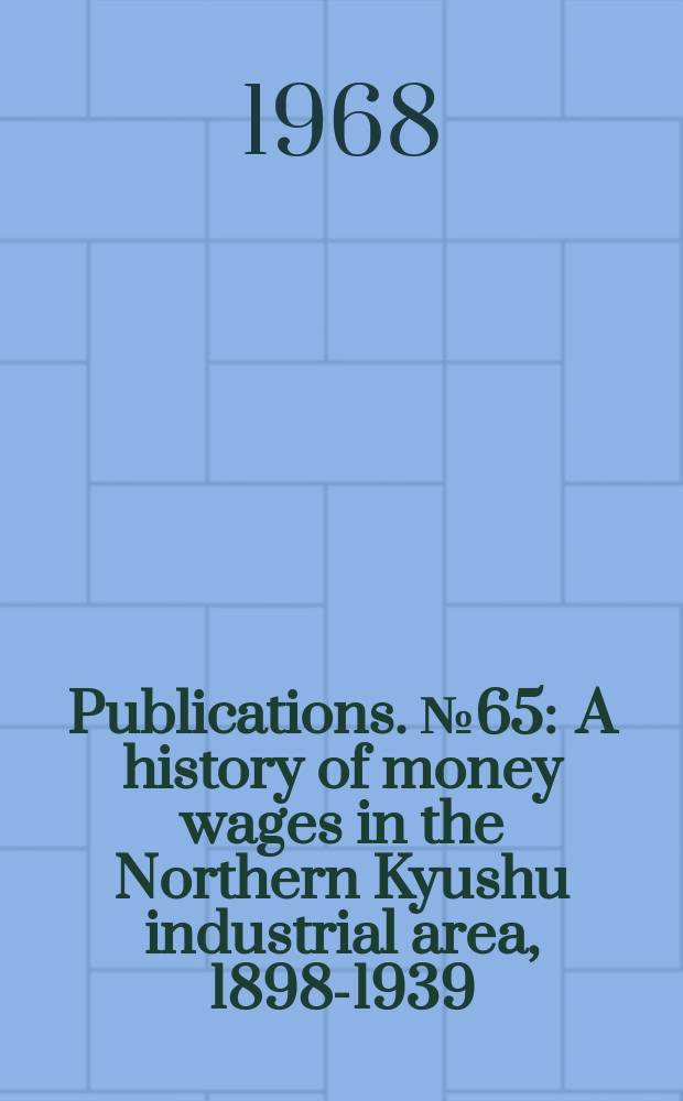 [Publications]. №65 : A history of money wages in the Northern Kyushu industrial area, 1898-1939