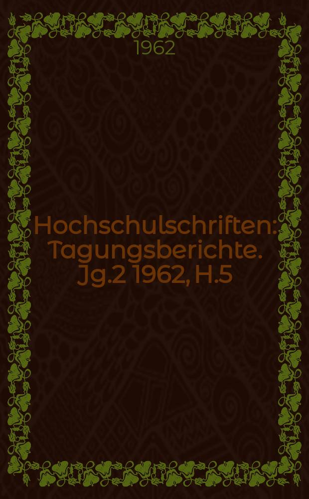 Hochschulschriften : Tagungsberichte. Jg.2 1962, H.5 : (Fachkongress über "Die Aufgaben bei der mathematischen Ausbildung von Diplom - Ingenieuren)