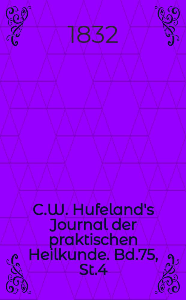 C.W. Hufeland's Journal der praktischen Heilkunde. Bd.75, St.4