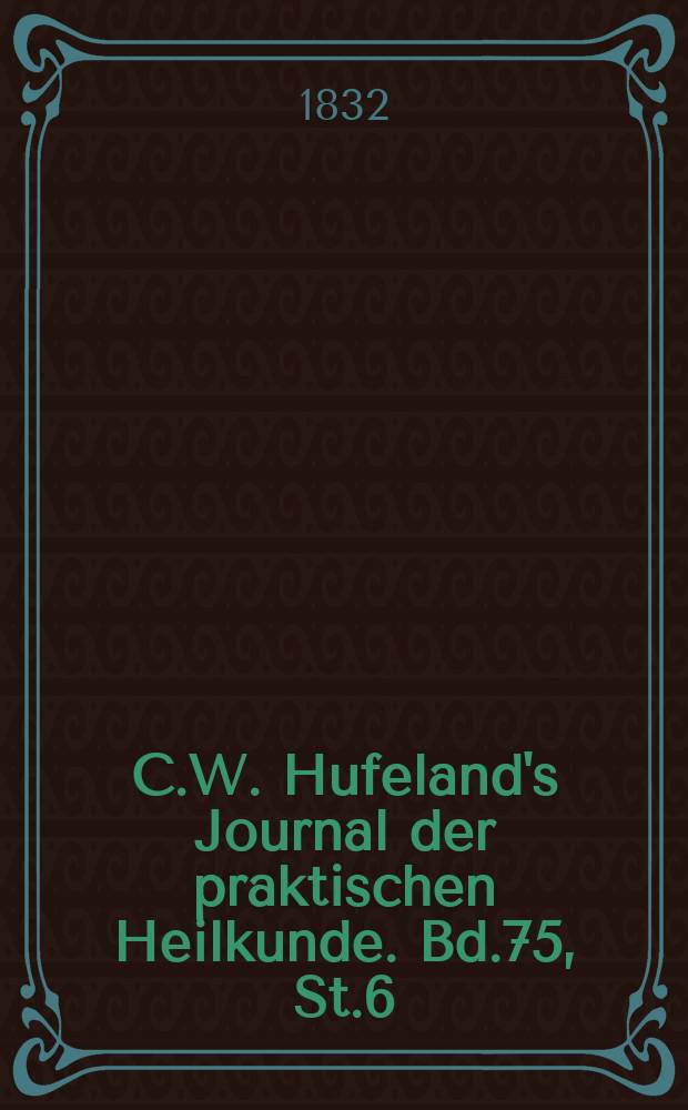 C.W. Hufeland's Journal der praktischen Heilkunde. Bd.75, St.6