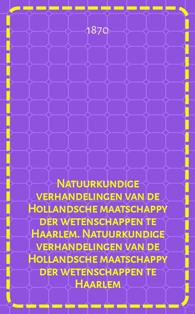 Natuurkundige verhandelingen van de Hollandsche maatschappy der wetenschappen te Haarlem. Natuurkundige verhandelingen van de Hollandsche maatschappy der wetenschappen te Haarlem