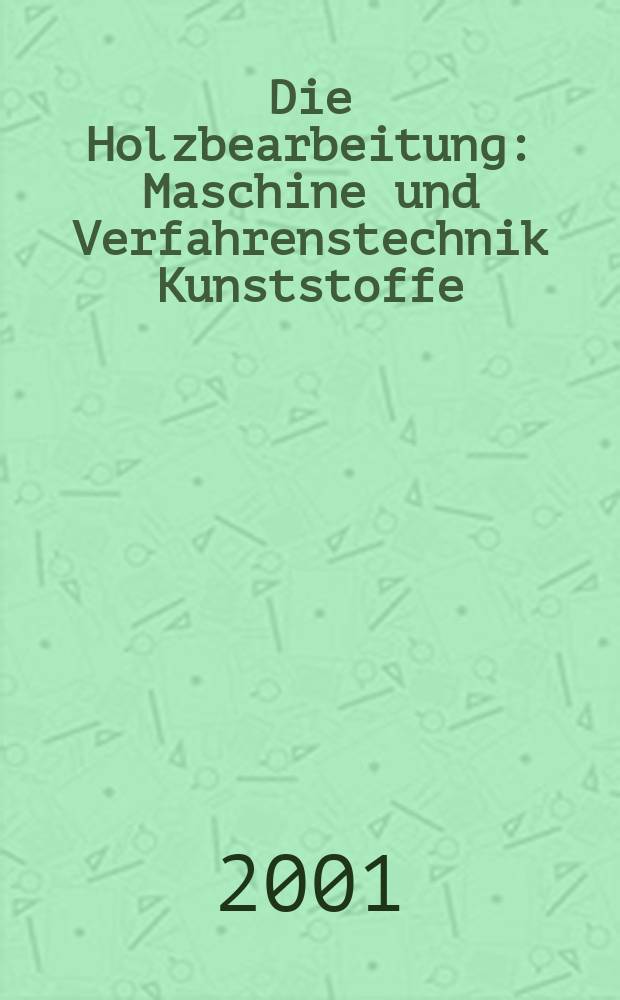 Die Holzbearbeitung : Maschine und Verfahrenstechnik Kunststoffe: Verarbeitung und Anwendung Kennziffer-Fachzeitschrift. Jg.48 2001, №12