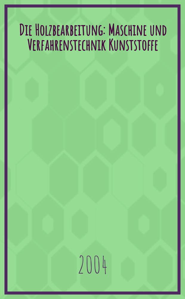 Die Holzbearbeitung : Maschine und Verfahrenstechnik Kunststoffe: Verarbeitung und Anwendung Kennziffer-Fachzeitschrift. Jg.51 2004, №3
