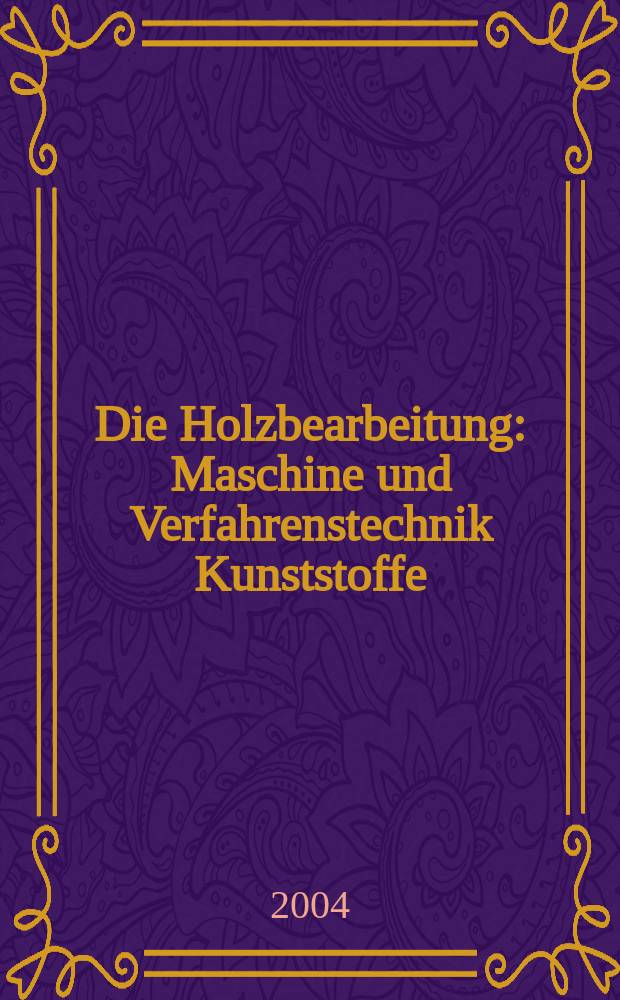 Die Holzbearbeitung : Maschine und Verfahrenstechnik Kunststoffe: Verarbeitung und Anwendung Kennziffer-Fachzeitschrift. Jg.51 2004, №7