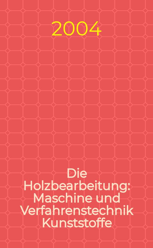 Die Holzbearbeitung : Maschine und Verfahrenstechnik Kunststoffe: Verarbeitung und Anwendung Kennziffer-Fachzeitschrift. Jg.51 2004, №11