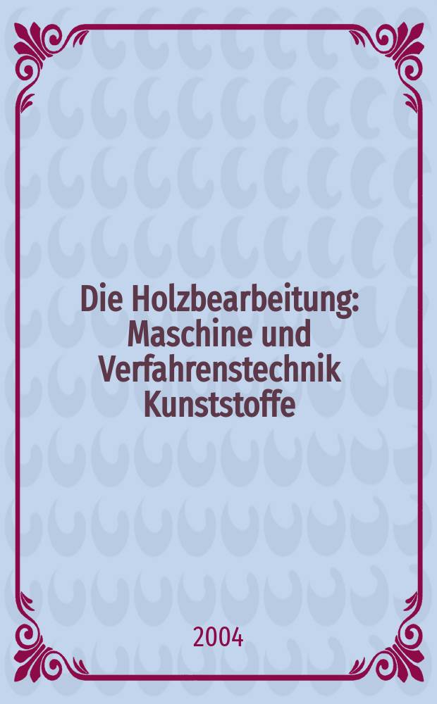 Die Holzbearbeitung : Maschine und Verfahrenstechnik Kunststoffe: Verarbeitung und Anwendung Kennziffer-Fachzeitschrift. Jg.51 2004, №12