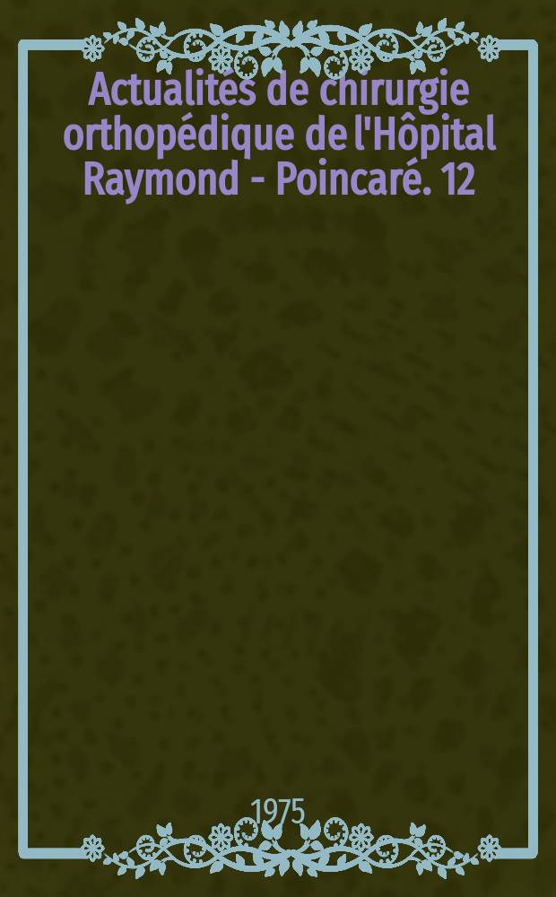 Actualit&eacute;s de chirurgie orthop&eacute;dique de l'H&ocirc;pital Raymond - Poincar&eacute;. 12 : Proth&egrave;se totale de hanche sans ciment. Ost&eacute;osynth&egrave;ses du f&eacute;mur. Allongement par distracteur raideurs du coude L&eacute;sions septiques